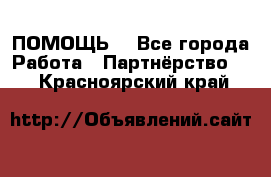 ПОМОЩЬ  - Все города Работа » Партнёрство   . Красноярский край